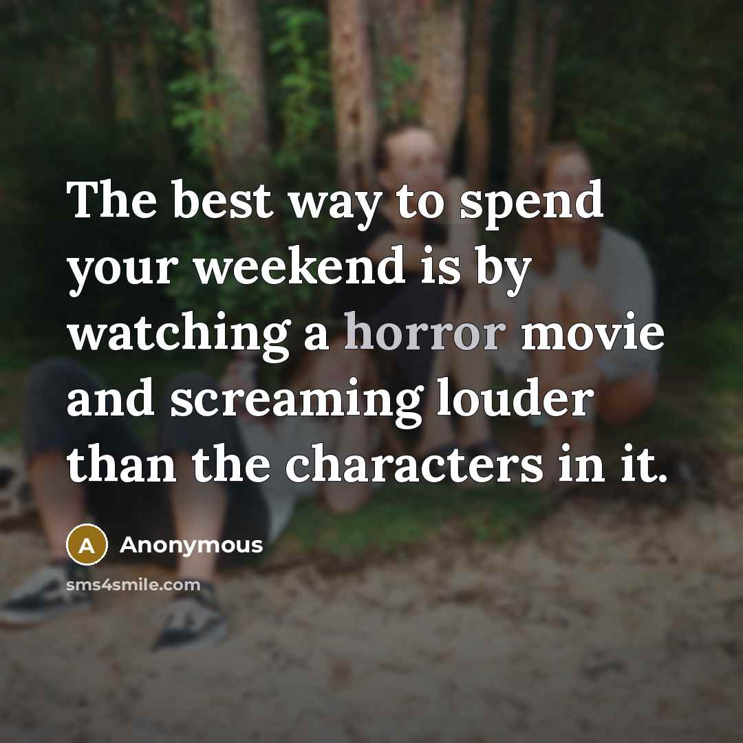 “The best way to spend your weekend is by watching a horror movie and screaming louder than the characters in it.” quote by Anonymous