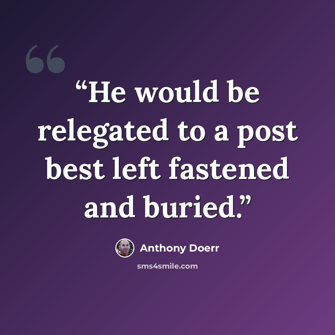 “He would be relegated to a post best left fastened and buried.” quote by Anthony Doerr