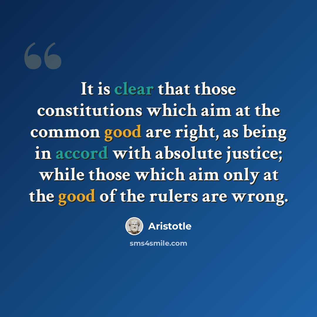 “It is clear that those constitutions which aim at the common good are right, as being in accord with absolute justice; while those which aim only at the good of the rulers are wrong.” quote by Aristotle