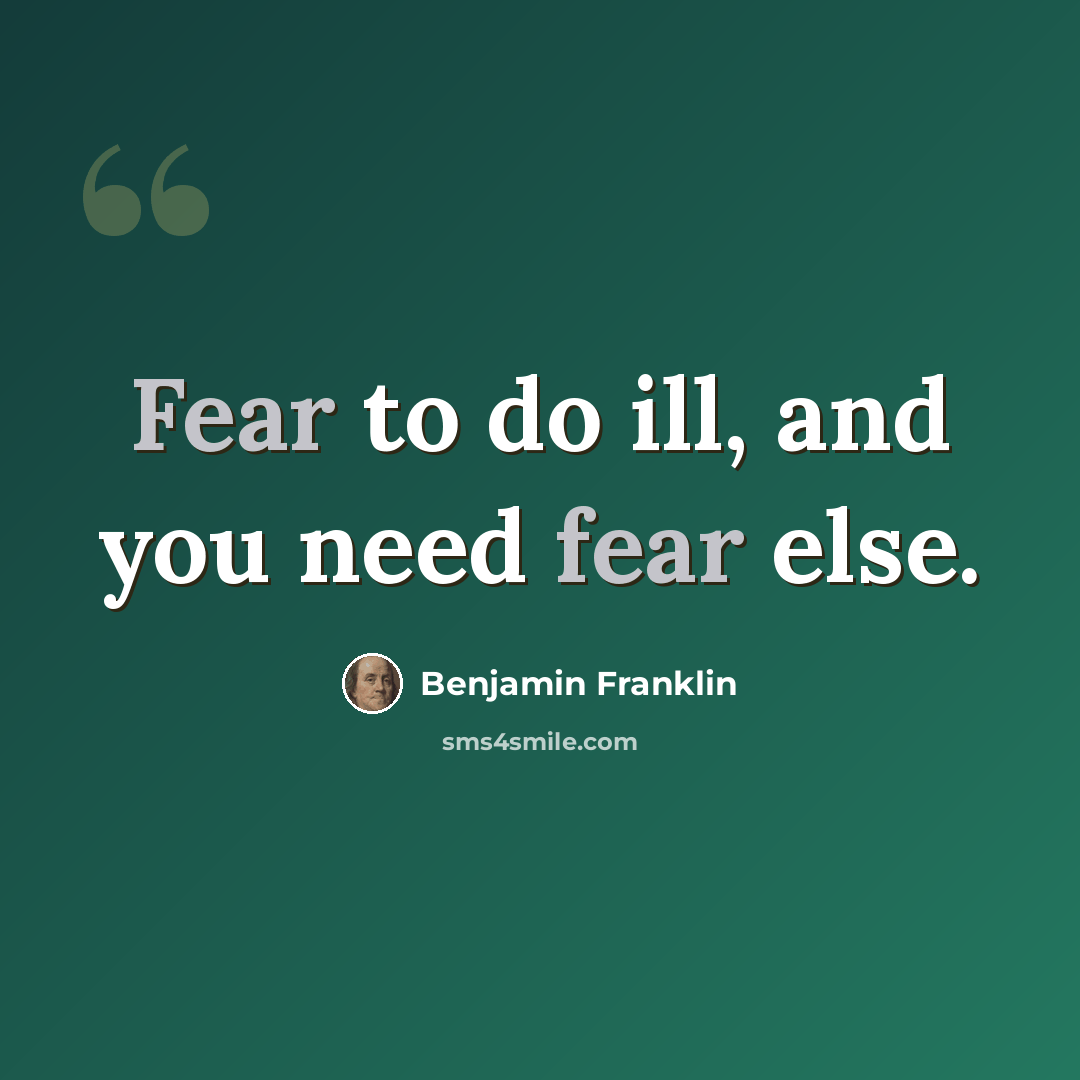 “Fear to do ill, and you need fear else.” quote by Benjamin Franklin