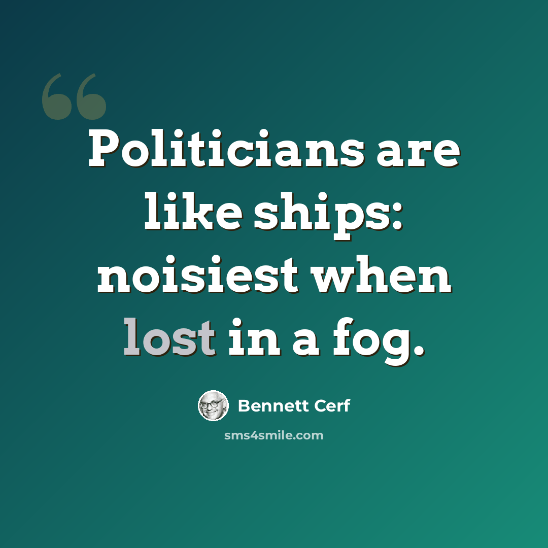 “Politicians are like ships: noisiest when lost in a fog.” quote by Bennett Cerf