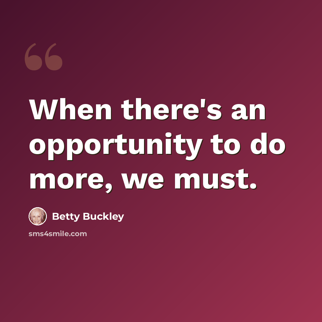 “When there's an opportunity to do more, we must.” quote by Betty Buckley