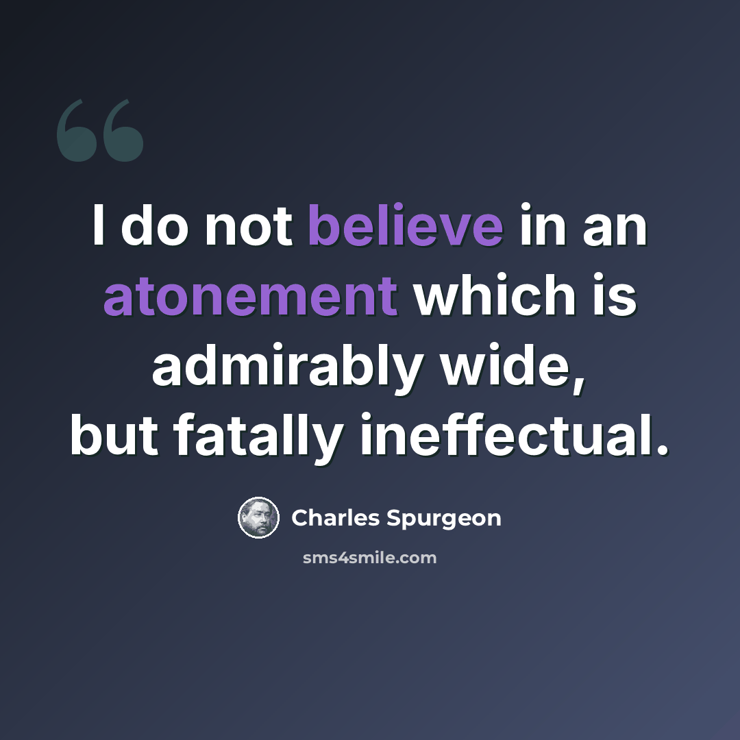 “I do not believe in an atonement which is admirably wide, but fatally ineffectual.” quote by Charles Spurgeon