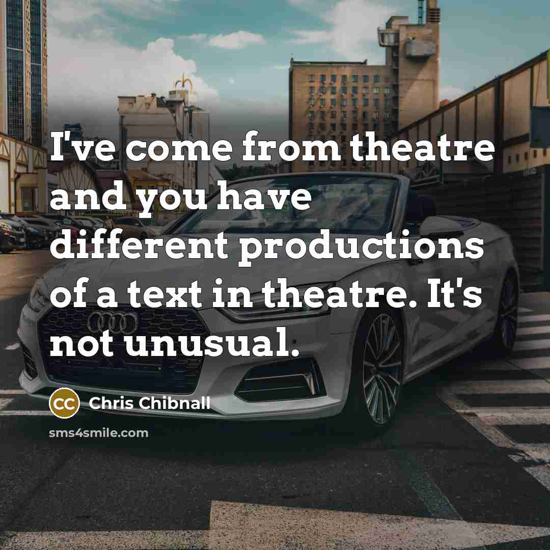 “I've come from theatre and you have different productions of a text in theatre. It's not unusual.” quote by Chris Chibnall