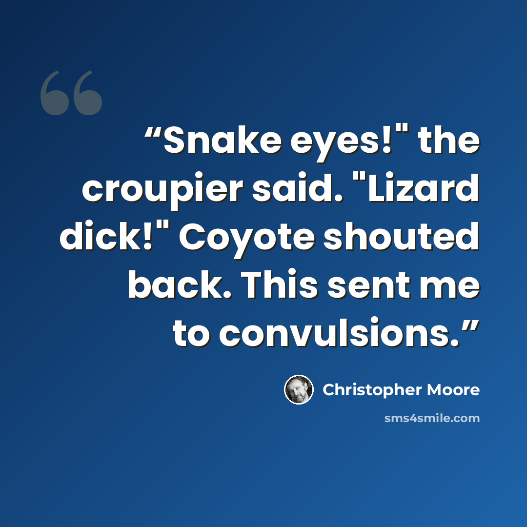 “Snake eyes!" the croupier said. "Lizard dick!" Coyote shouted back. This sent me to convulsions.” quote by Christopher Moore