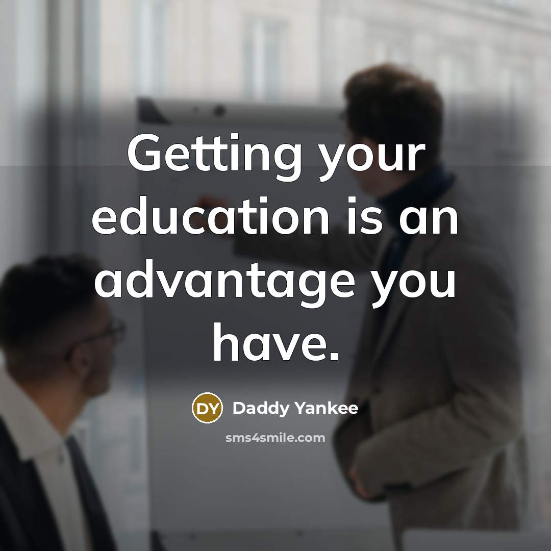 “Getting your education is an advantage you have.” quote by Daddy Yankee