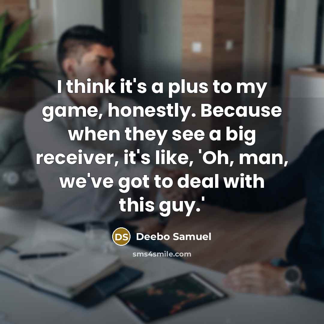 “I think it's a plus to my game, honestly. Because when they see a big receiver, it's like, 'Oh, man, we've got to deal with this guy.'” quote by Deebo Samuel