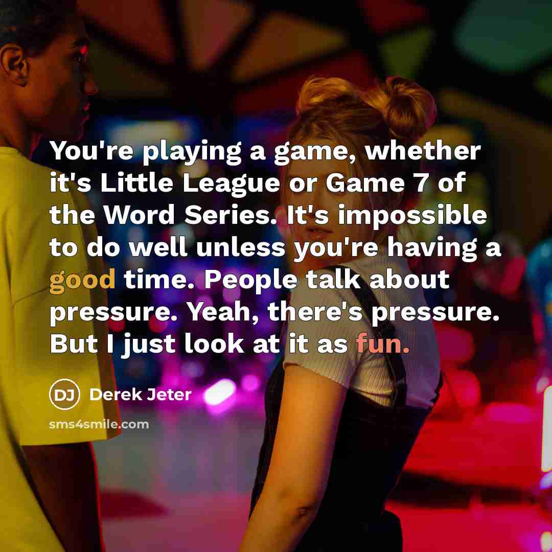 “You're playing a game, whether it's Little League or Game 7 of the Word Series. It's impossible to do well unless you're having a good time. People talk about pressure. Yeah, there's pressure. But I just look at it as fun.” quote by Derek Jeter
