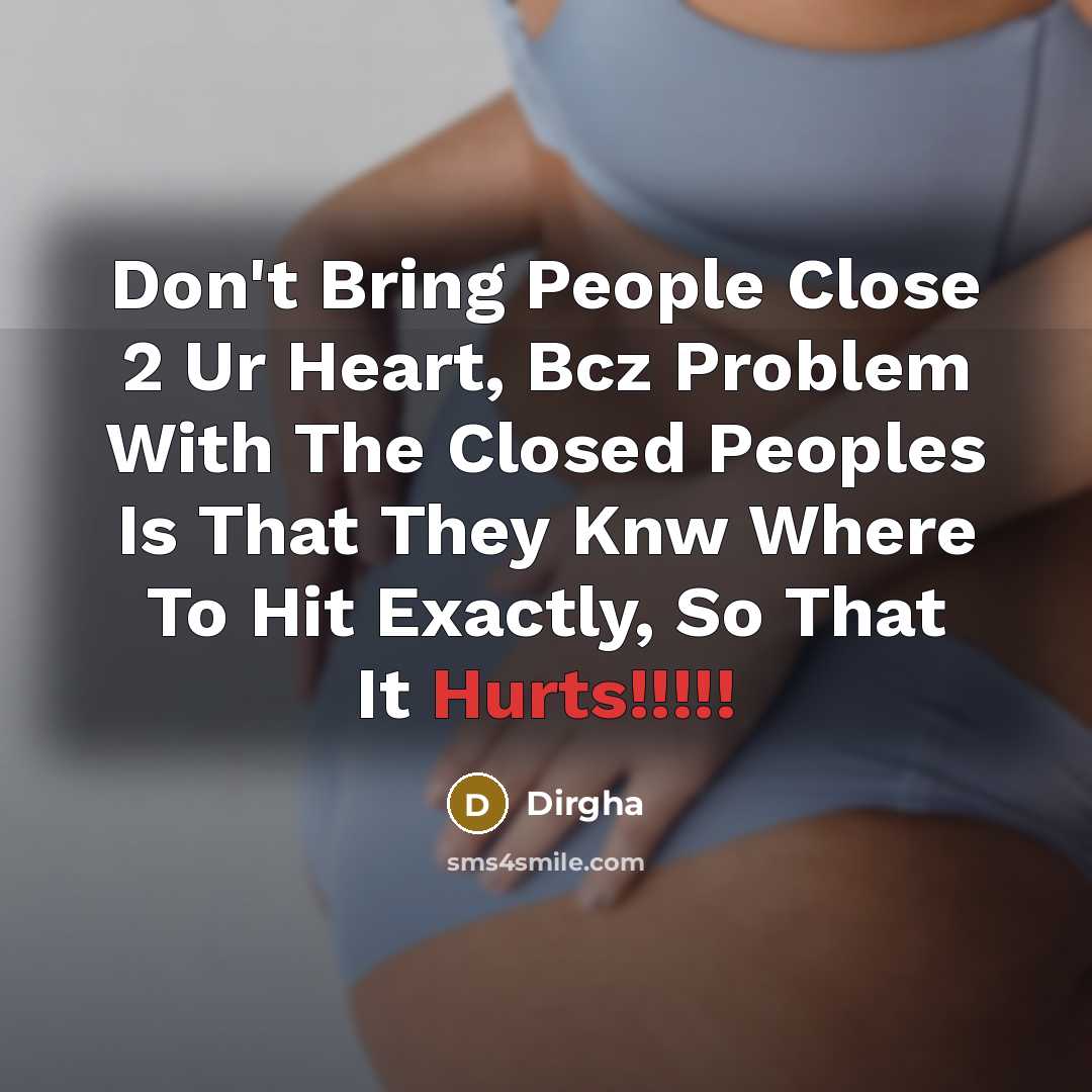“Don't Bring People Close 2 Ur Heart, Bcz Problem With The Closed Peoples Is That They Knw Where To Hit Exactly, So That It Hurts!!!!!” quote by Dirgha