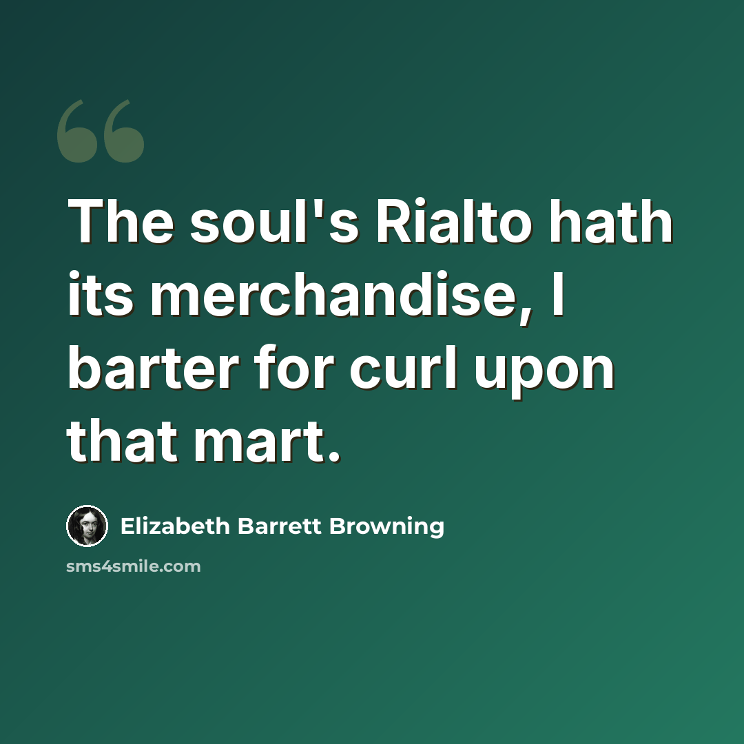 “The soul's Rialto hath its merchandise, I barter for curl upon that mart.” quote by Elizabeth Barrett Browning