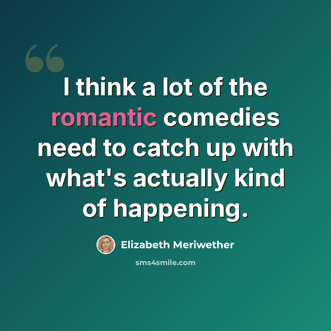 “I think a lot of the romantic comedies need to catch up with what's actually kind of happening.” quote by Elizabeth Meriwether