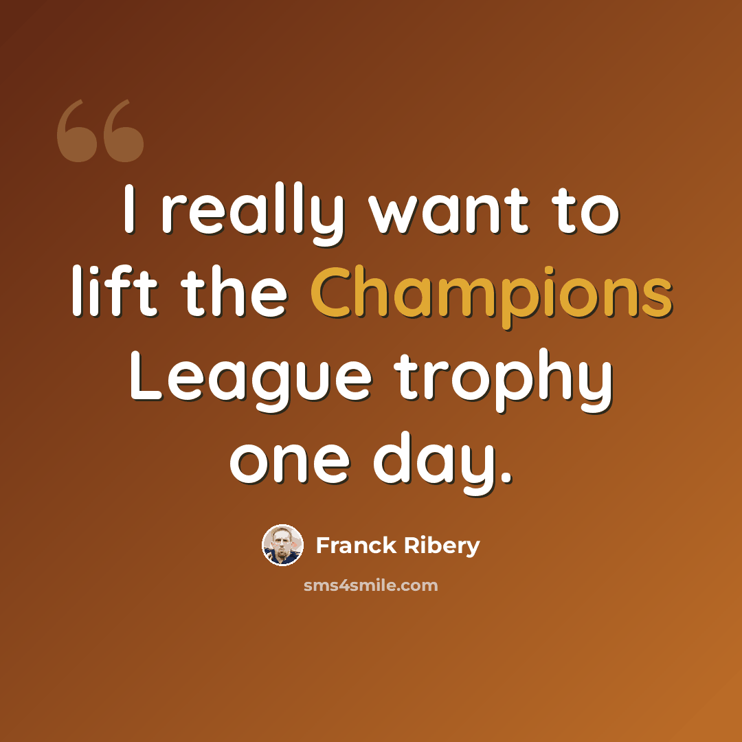 “I really want to lift the Champions League trophy one day.” quote by Franck Ribery