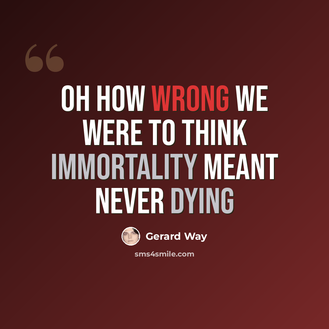 “Oh how wrong we were to think immortality meant never dying” quote by Gerard Way