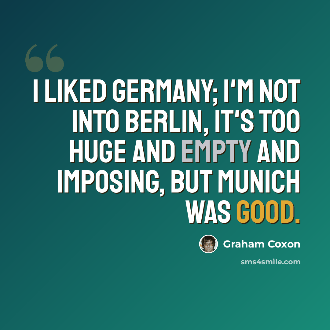 “I liked Germany; I'm not into Berlin, it's too huge and empty and imposing, but Munich was good.” quote by Graham Coxon