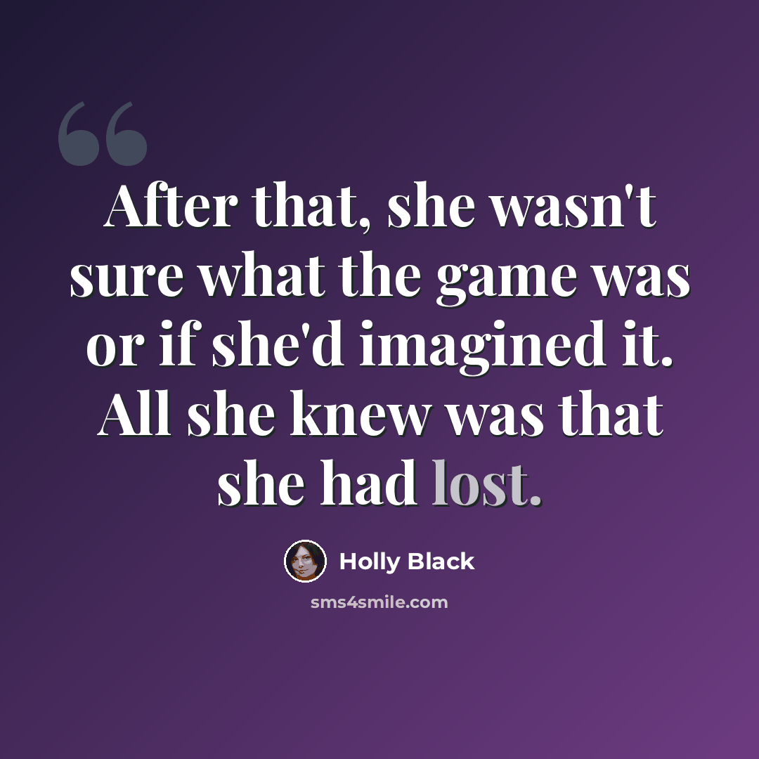 “After that, she wasn't sure what the game was or if she'd imagined it. All she knew was that she had lost.” quote by Holly Black