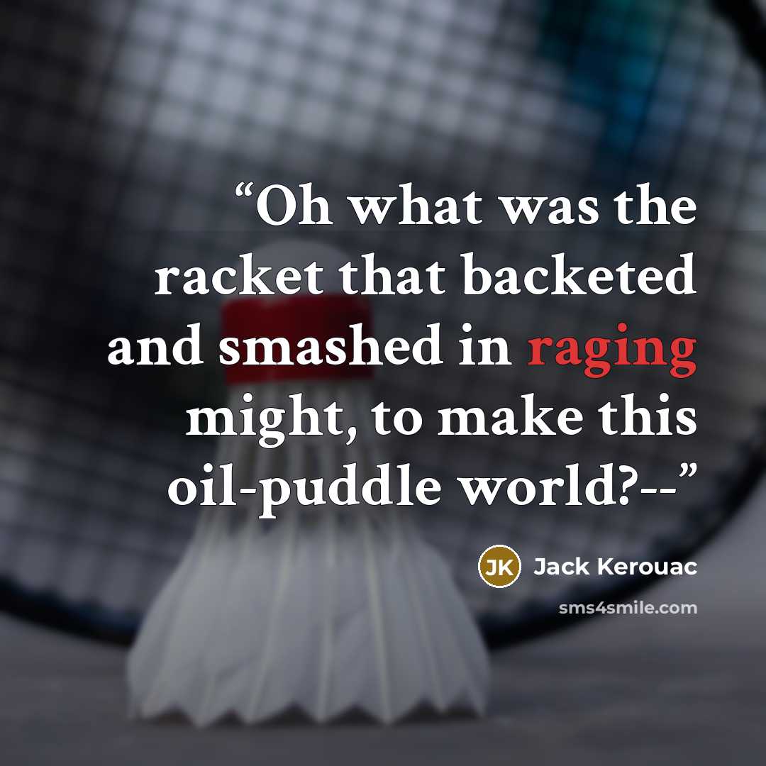 “Oh what was the racket that backeted and smashed in raging might, to make this oil-puddle world?--” quote by Jack Kerouac
