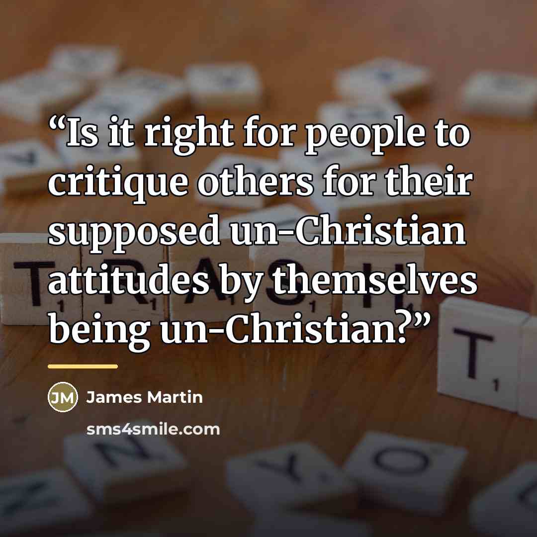 “Is it right for people to critique others for their supposed un-Christian attitudes by themselves being un-Christian?” quote by James Martin