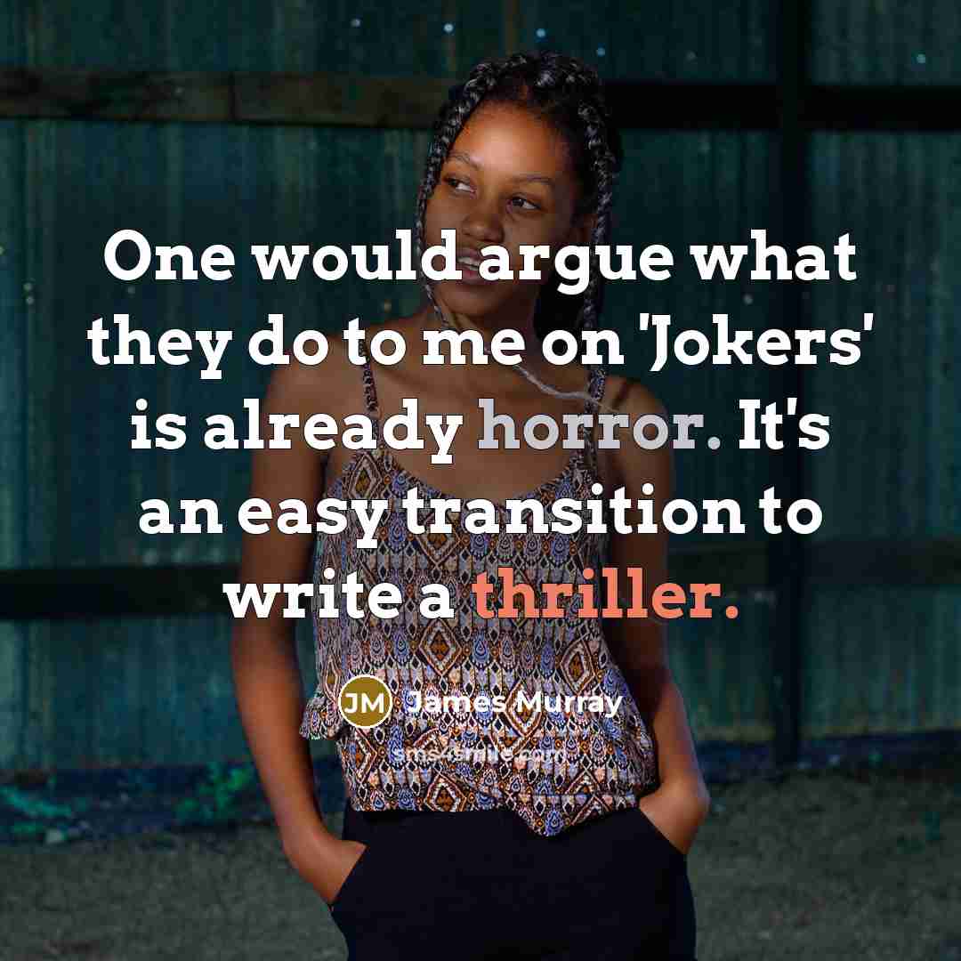 “One would argue what they do to me on 'Jokers' is already horror. It's an easy transition to write a thriller.” quote by James Murray