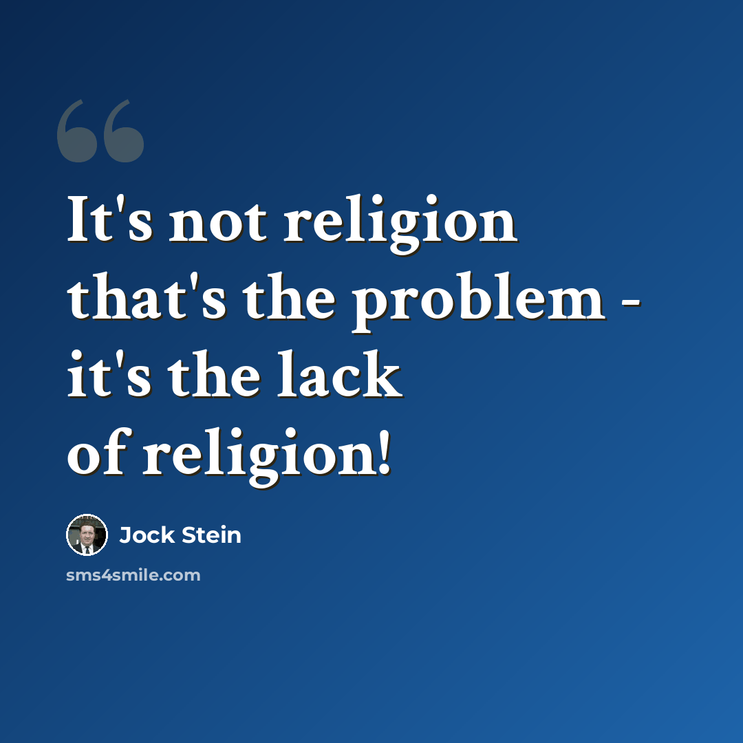 “It's not religion that's the problem - it's the lack of religion!” quote by Jock Stein