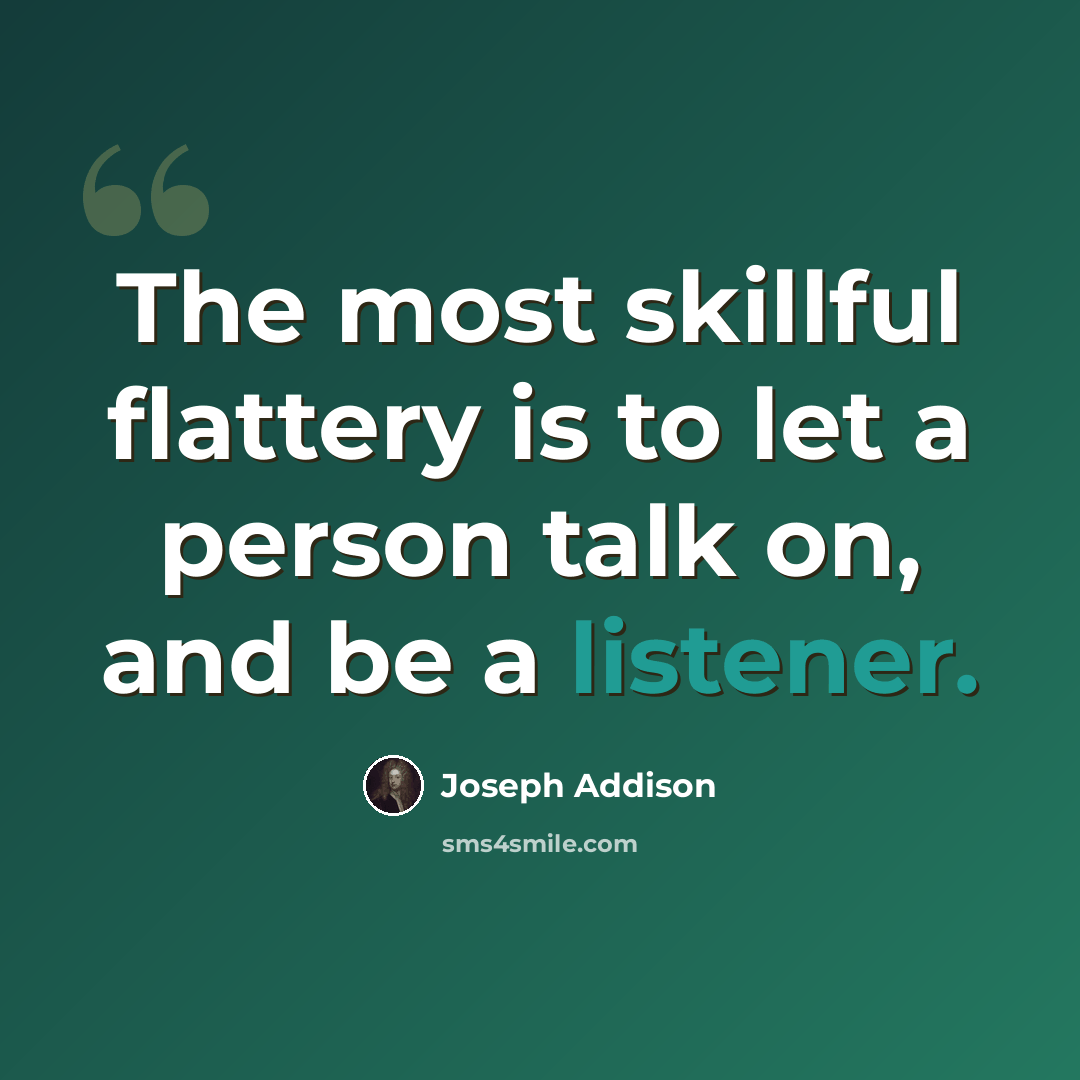 “The most skillful flattery is to let a person talk on, and be a listener.” quote by Joseph Addison