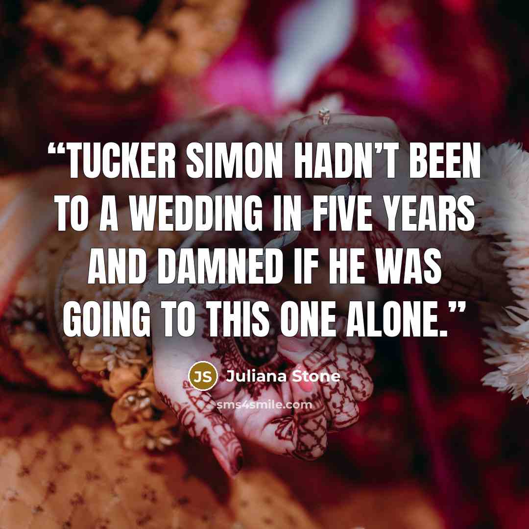 “Tucker Simon hadn’t been to a wedding in five years and damned if he was going to this one alone.” quote by Juliana Stone