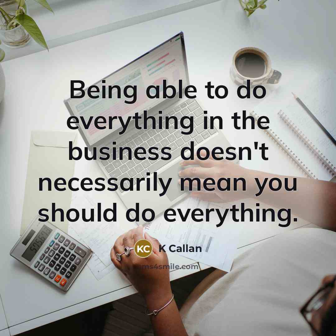 “Being able to do everything in the business doesn't necessarily mean you should do everything.” quote by K Callan