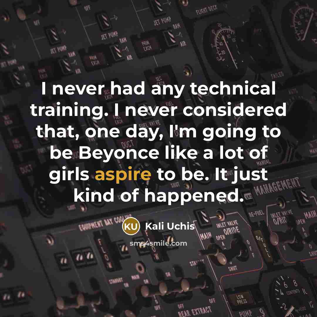 “I never had any technical training. I never considered that, one day, I'm going to be Beyonce like a lot of girls aspire to be. It just kind of happened.” quote by Kali Uchis