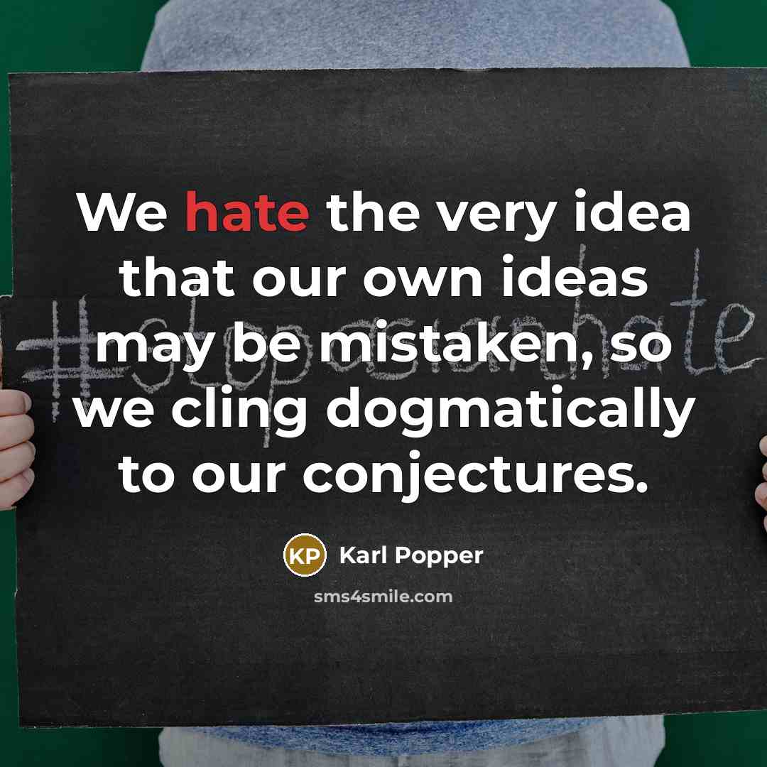 “We hate the very idea that our own ideas may be mistaken, so we cling dogmatically to our conjectures.” quote by Karl Popper