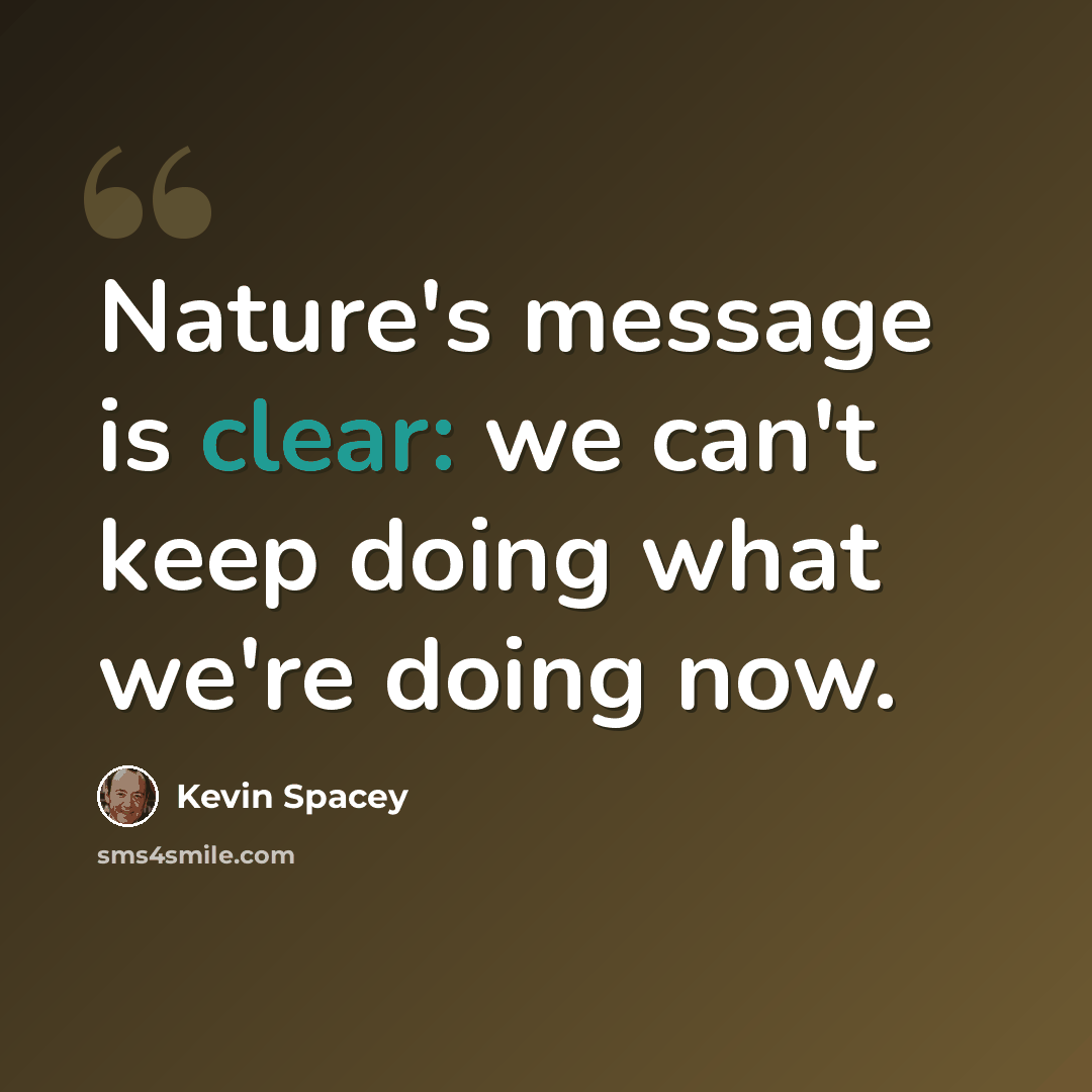 “Nature's message is clear: we can't keep doing what we're doing now.” quote by Kevin Spacey