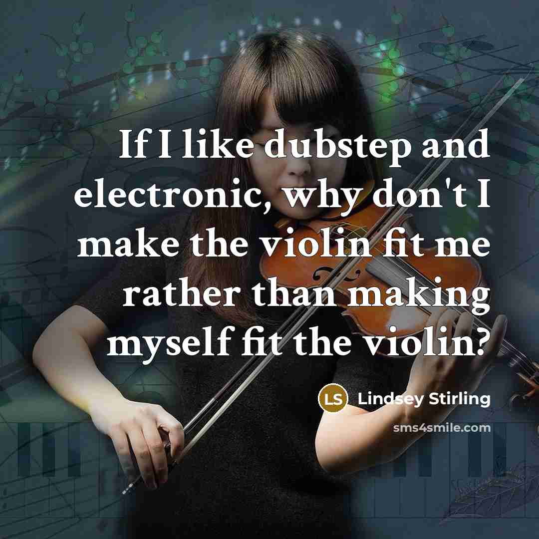 “If I like dubstep and electronic, why don't I make the violin fit me rather than making myself fit the violin?” quote by Lindsey Stirling