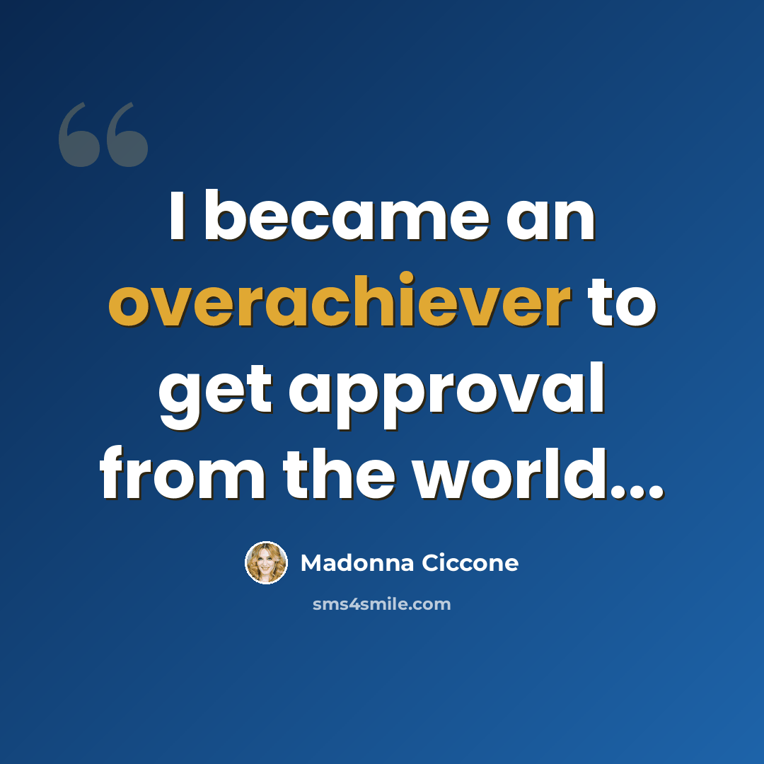 “I became an overachiever to get approval from the world...” quote by Madonna Ciccone