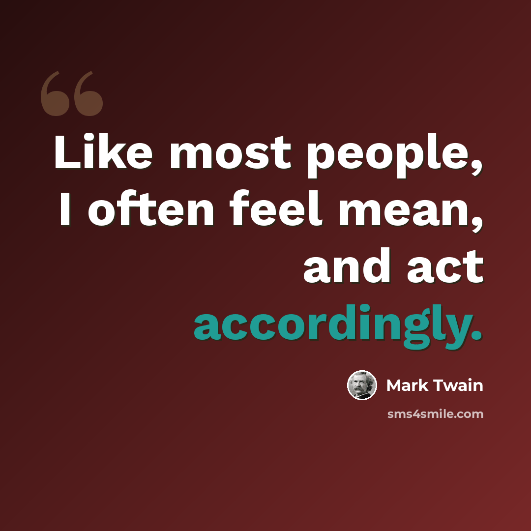 “Like most people, I often feel mean, and act accordingly.” quote by Mark Twain