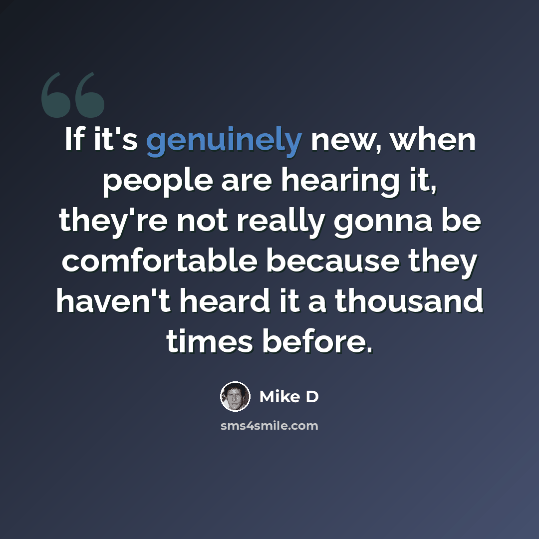 “If it's genuinely new, when people are hearing it, they're not really gonna be comfortable because they haven't heard it a thousand times before.” quote by Mike D