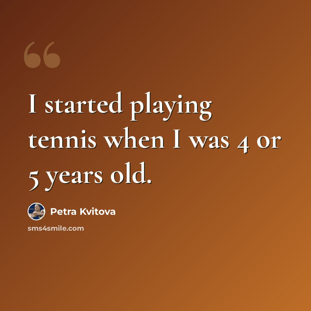 “I started playing tennis when I was 4 or 5 years old.” quote by Petra Kvitova