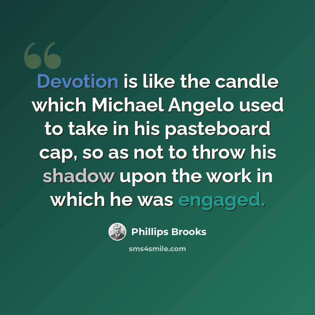 “Devotion is like the candle which Michael Angelo used to take in his pasteboard cap, so as not to throw his shadow upon the work in which he was engaged.” quote by Phillips Brooks