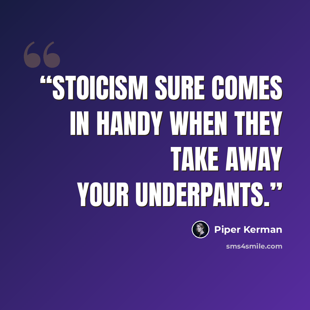 “Stoicism sure comes in handy when they take away your underpants.” quote by Piper Kerman
