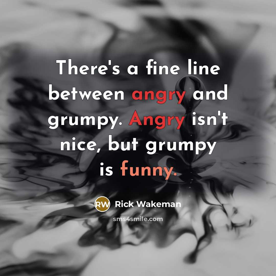 “There's a fine line between angry and grumpy. Angry isn't nice, but grumpy is funny.” quote by Rick Wakeman