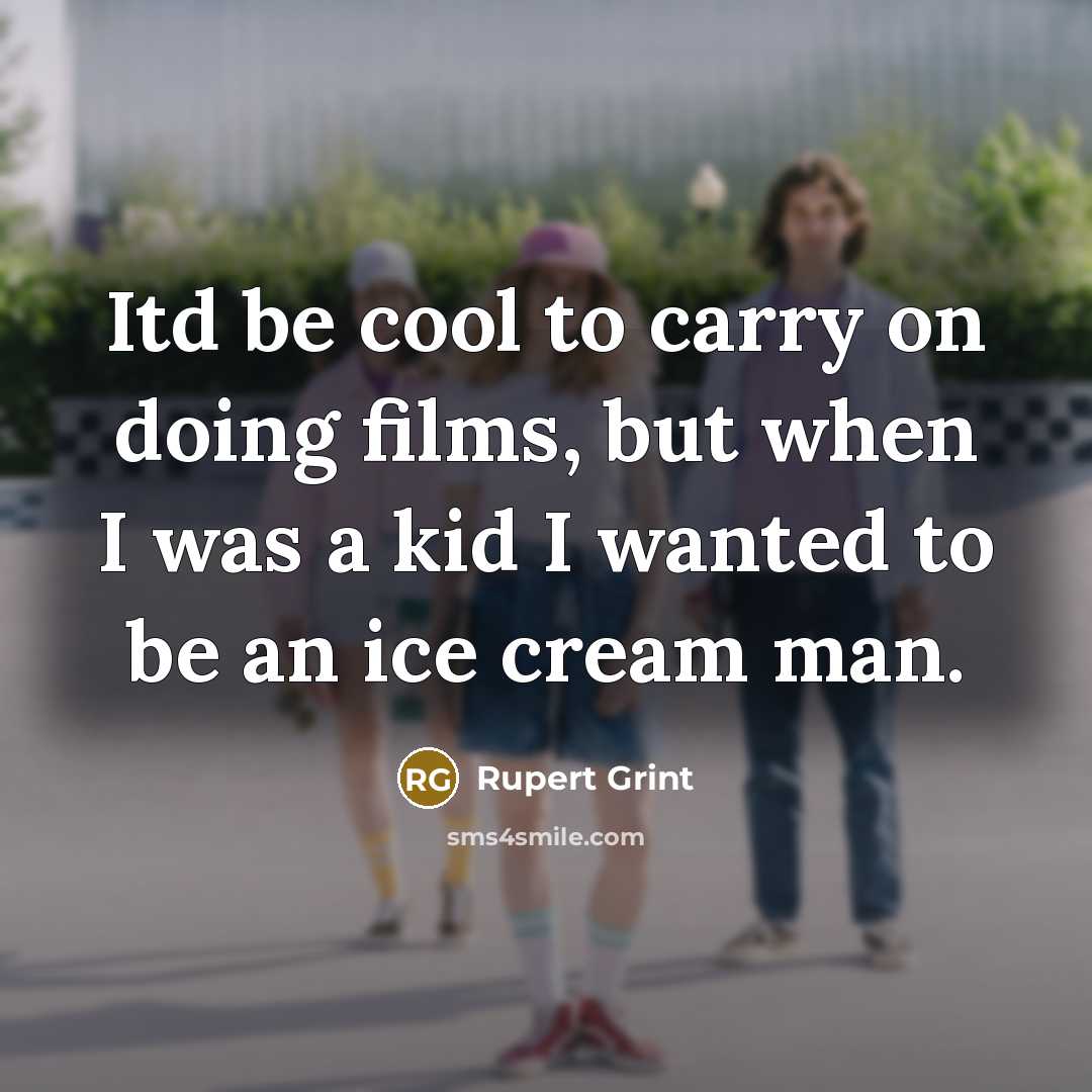 “Itd be cool to carry on doing films, but when I was a kid I wanted to be an ice cream man.” quote by Rupert Grint