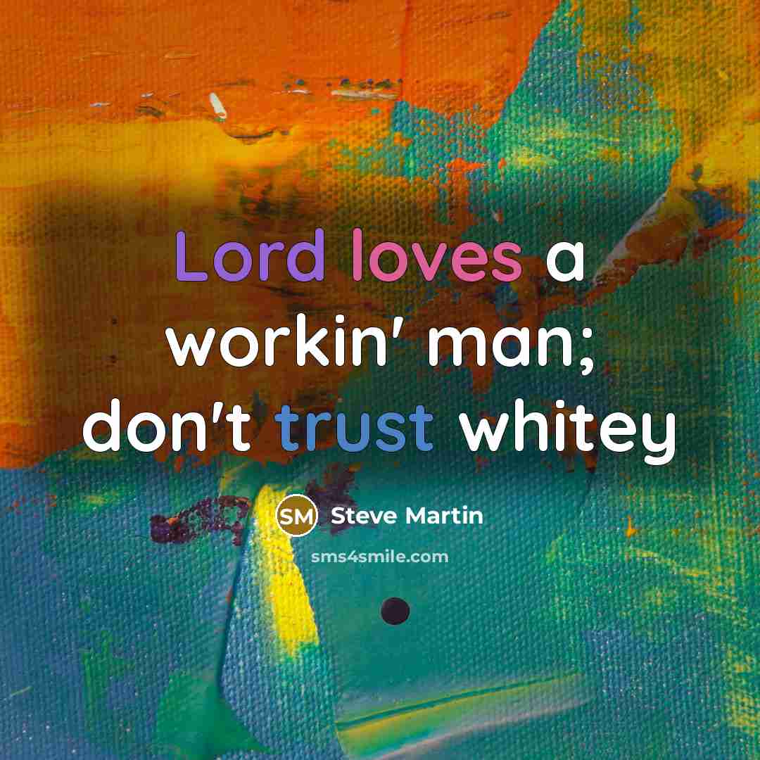“Lord loves a workin' man; don't trust whitey” quote by Steve Martin