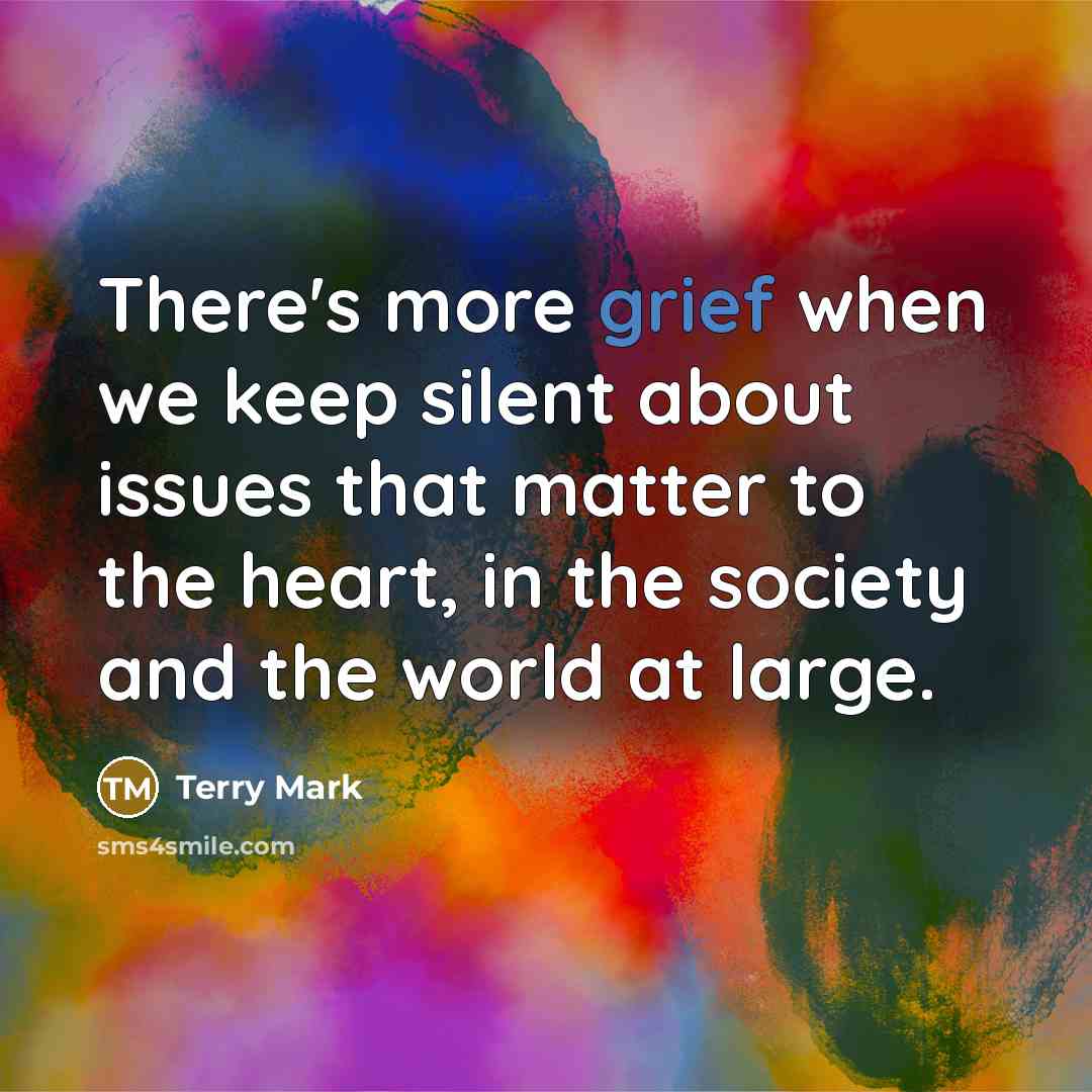 “There's more grief when we keep silent about issues that matter to the heart, in the society and the world at large.” quote by Terry Mark