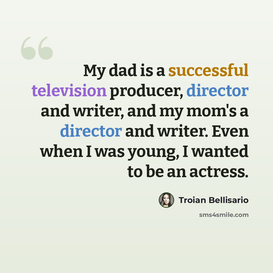 “My dad is a successful television producer, director and writer, and my mom's a director and writer. Even when I was young, I wanted to be an actress.” quote by Troian Bellisario
