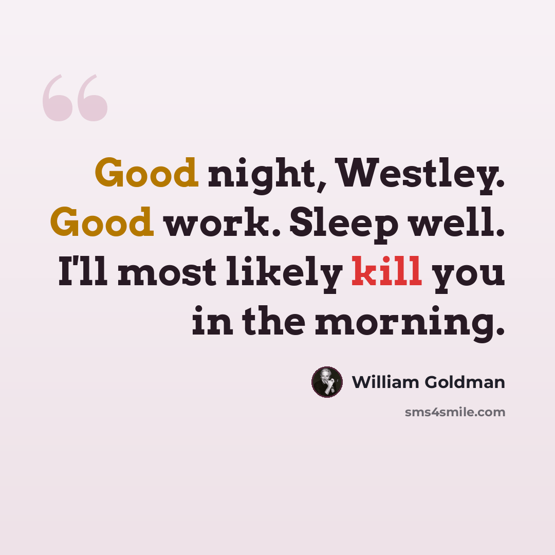 “Good night, Westley. Good work. Sleep well. I'll most likely kill you in the morning.” quote by William Goldman
