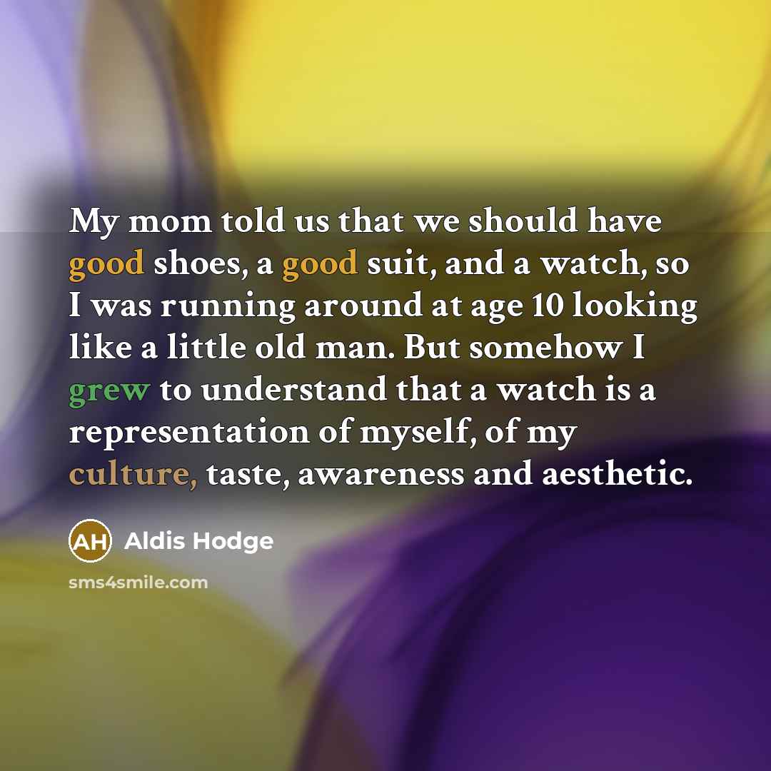 “My mom told us that we should have good shoes, a good suit, and a watch, so I was running around at age 10 looking like a little old man. But somehow I grew to understand that a watch is a representation of myself, of my culture, taste, awareness and aesthetic.” quote by Aldis Hodge