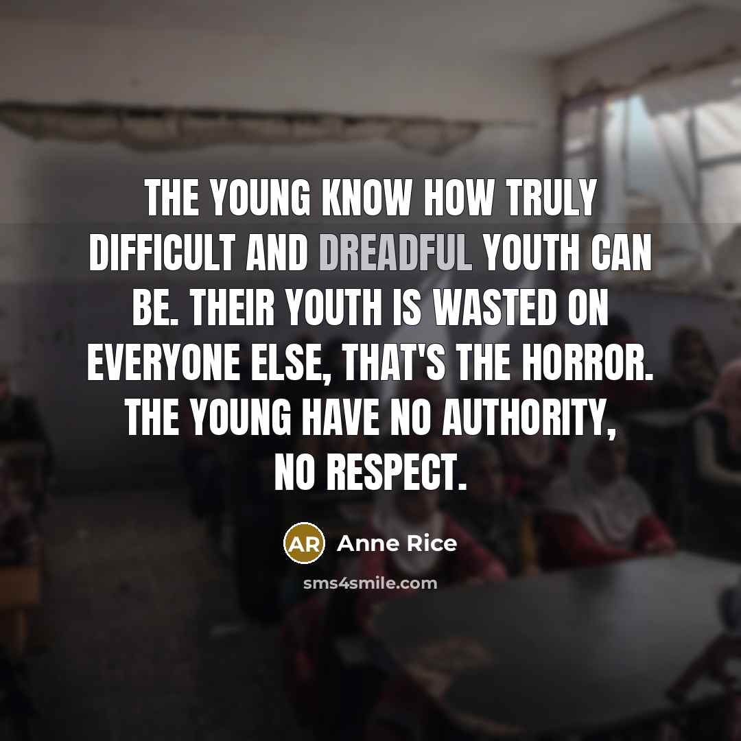“The young know how truly difficult and dreadful youth can be. Their youth is wasted on everyone else, that's the horror. The young have no authority, no respect.” quote by Anne Rice
