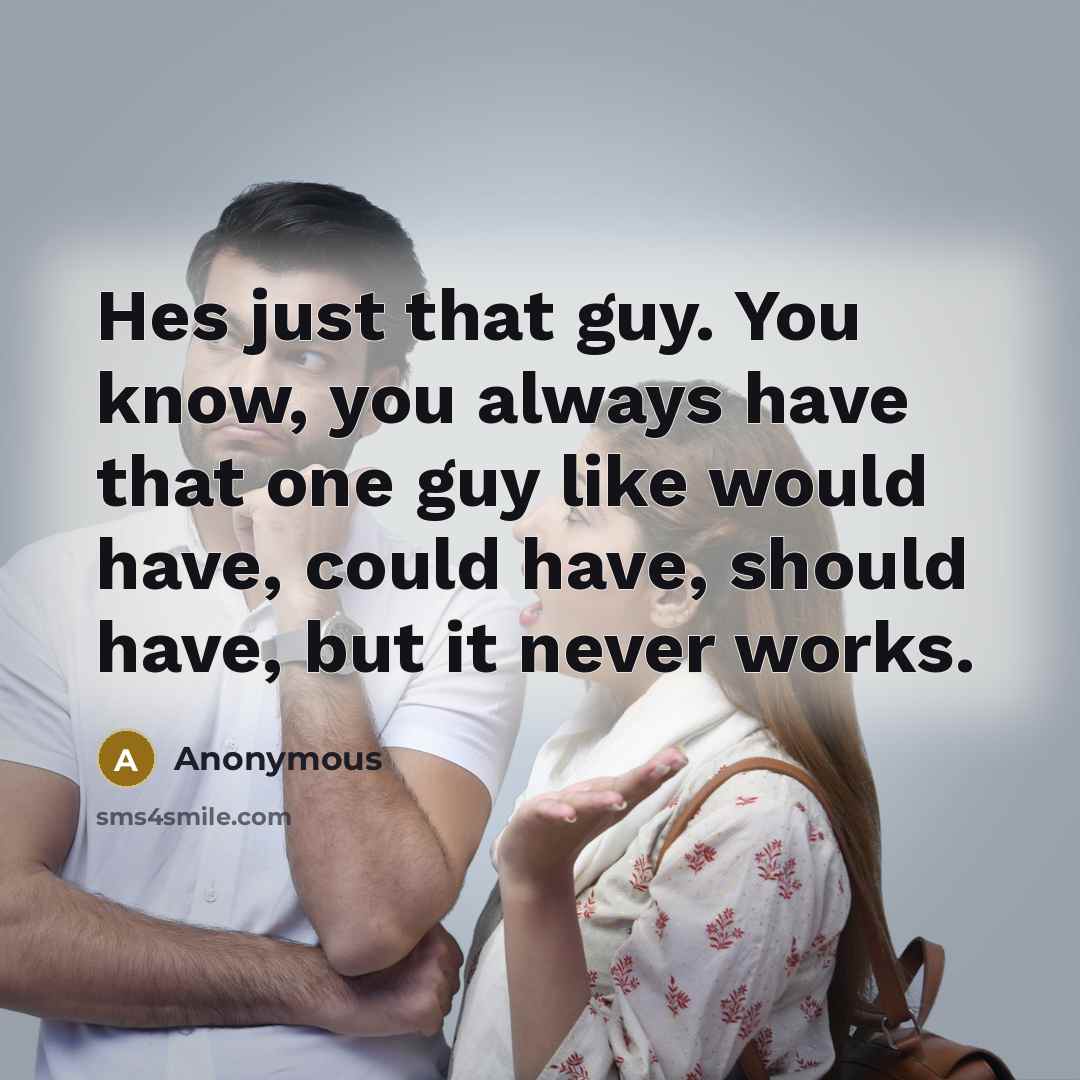 “Hes just that guy. You know, you always have that one guy like would have, could have, should have, but it never works.” quote by Anonymous