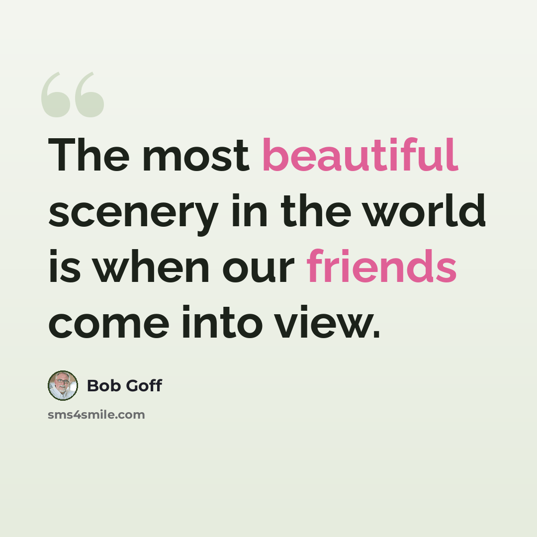 “The most beautiful scenery in the world is when our friends come into view.” quote by Bob Goff