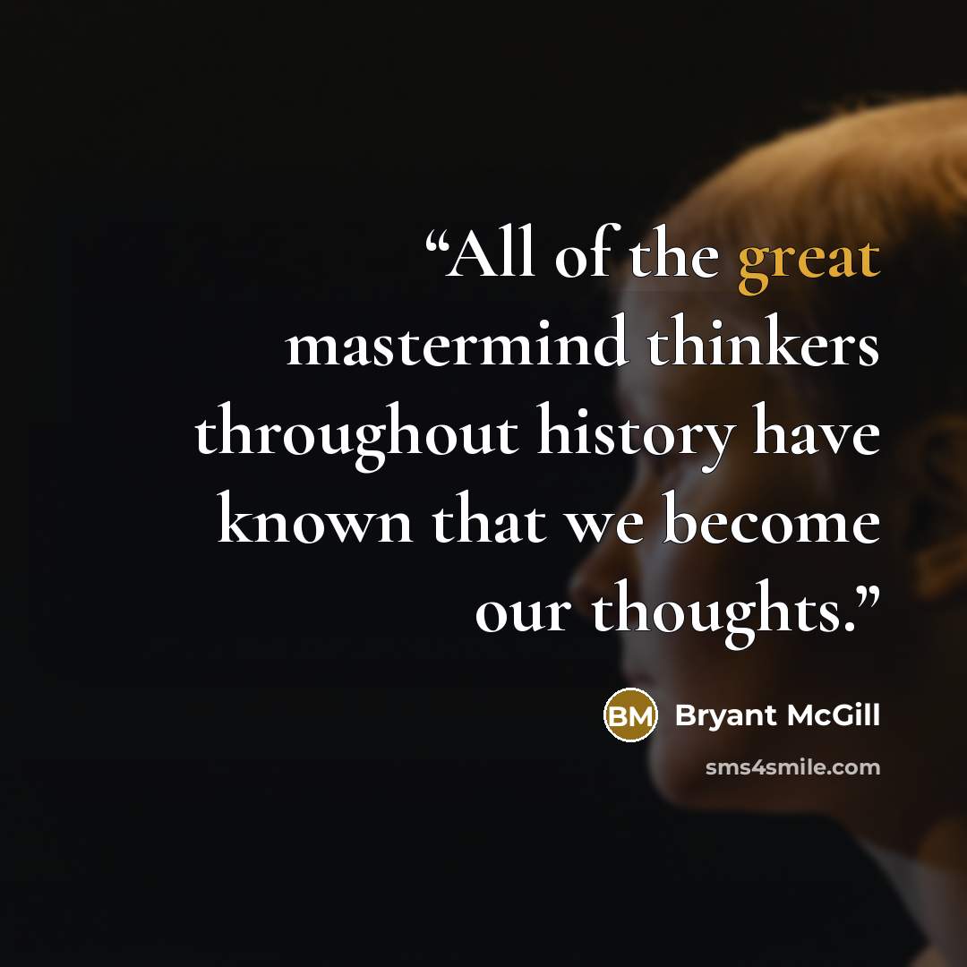 “All of the great mastermind thinkers throughout history have known that we become our thoughts.” quote by Bryant McGill