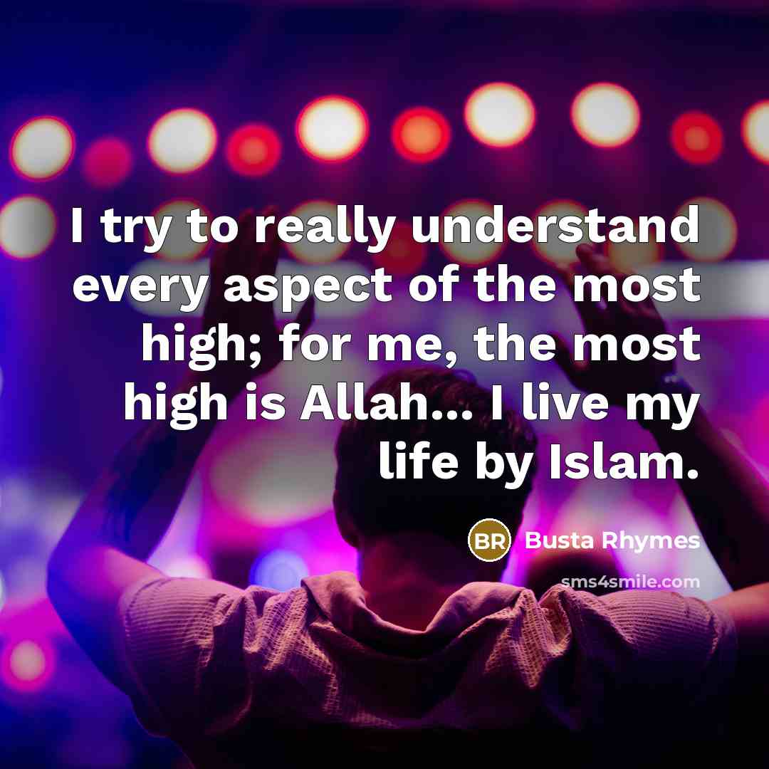“I try to really understand every aspect of the most high; for me, the most high is Allah... I live my life by Islam.” quote by Busta Rhymes