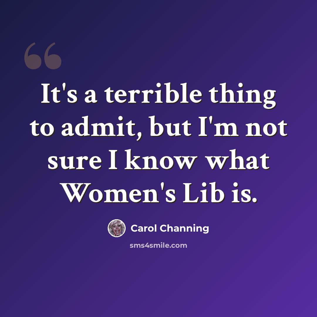 “It's a terrible thing to admit, but I'm not sure I know what Women's Lib is.” quote by Carol Channing