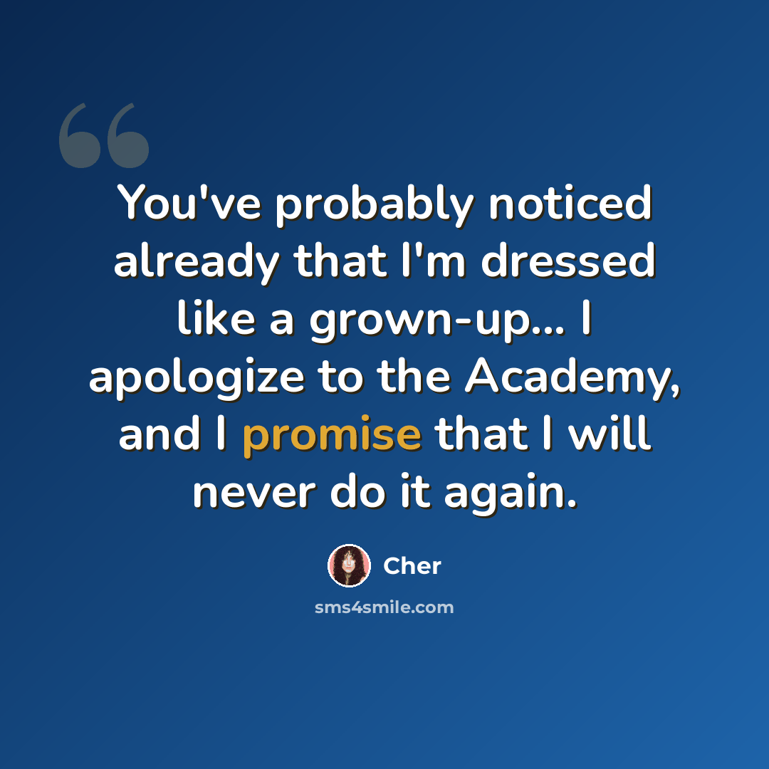 “You've probably noticed already that I'm dressed like a grown-up... I apologize to the Academy, and I promise that I will never do it again.” quote by Cher